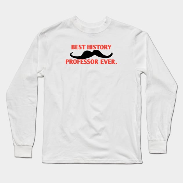 Best History professor ever, Gift for male History Teacher with mustache Long Sleeve T-Shirt by BlackMeme94